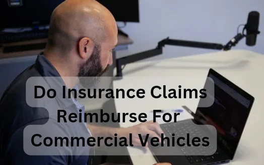 Do Insurance Claims Reimburse For Commercial Vehicles - How Auto Insurance Work